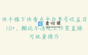 快手旗下快看点平台单号收益日10+，搬运不违规工作室直接可批量操作