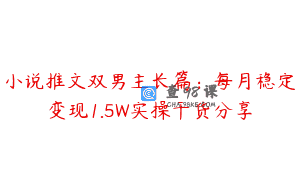 小说推文双男主长篇：每月稳定变现1.5W实操干货分享
