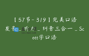 【57节-￥319】完美口语发音_听力_纠音三合一_Scott学口语
