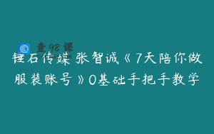 锤石传媒 张智诚《7天陪你做服装账号》0基础手把手教学