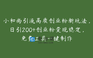 小和尚引流高质创业粉新玩法，日引200+创业粉变现稳定，免费工具一键制作
