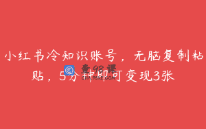 小红书冷知识账号，无脑复制粘贴，5分钟即可变现3张