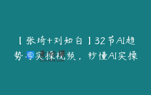 【张琦+刘知白】32节AI趋势与实操视频，秒懂AI实操