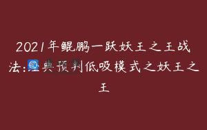 2021年鲲鹏一跃妖王之王战法:经典预判低吸模式之妖王之王