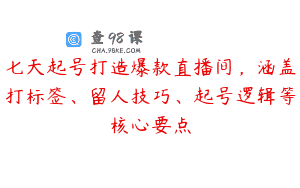 七天起号打造爆款直播间，涵盖打标签、留人技巧、起号逻辑等核心要点