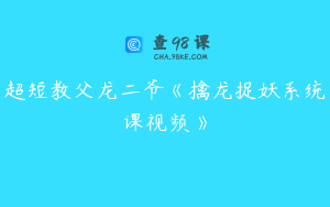 超短教父龙二爷《擒龙捉妖系统课视频》