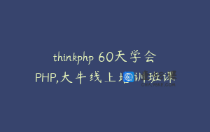 thinkphp 60天学会PHP,大牛线上培训班课