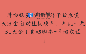 外面收费1988海外平台点赞关注全自动挂机项目,单机一天30美金【自动脚本+详细教程】