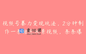 视频号暴力变现玩法，2分钟制作一条治愈风景视频，条条爆