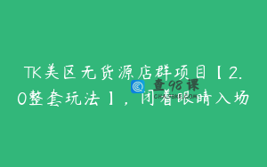 TK美区无货源店群项目【2.0整套玩法】，闭着眼睛入场