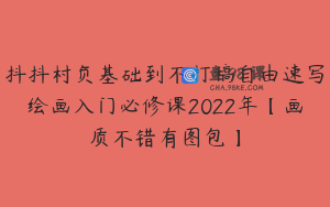 抖抖村负基础到不打稿自由速写绘画入门必修课2022年【画质不错有图包】