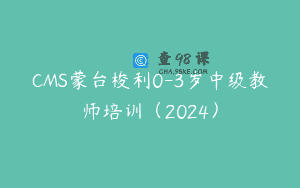 CMS蒙台梭利0-3岁中级教师培训（2024）