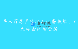 年入百房产经纪人必备技能，7天学会抖音卖房