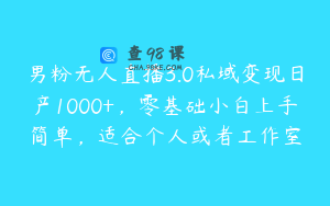男粉无人直播3.0私域变现日产1000+,零基础小白上手简单,适合个人或者工作室