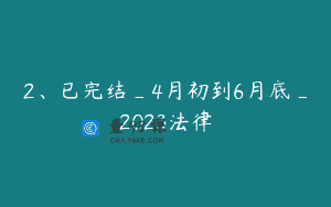 2、已完结_4月初到6月底_2023法律