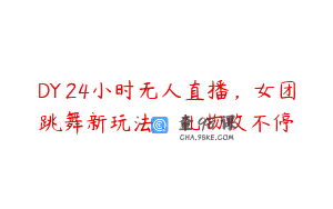 DY 24小时无人直播，女团跳舞新玩法，礼物收不停