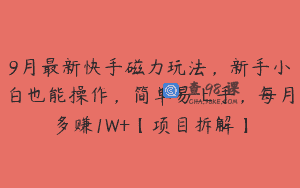 9月最新快手磁力玩法，新手小白也能操作，简单易上手，每月多赚1W+【项目拆解】