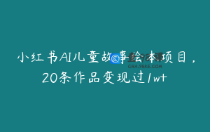 小红书AI儿童故事绘本项目，20条作品变现过1w+