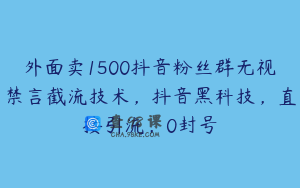 外面卖1500抖音粉丝群无视禁言截流技术，抖音黑科技，直接引流，0封号