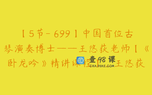 【5节-￥699】中国首位古琴演奏博士——王悠荻老师【《卧龙吟》精讲课程】_王悠荻