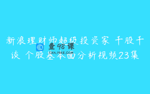 新浪理财师超级投资家 千股千谈 个股基本面分析视频23集