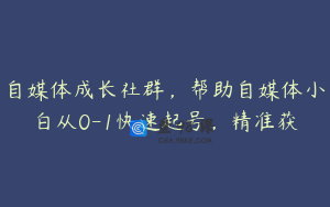 自媒体成长社群，帮助自媒体小白从0-1快速起号，精准获