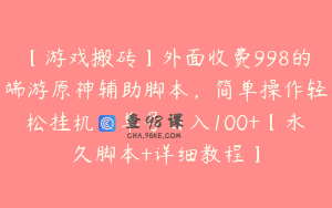 【游戏搬砖】外面收费998的端游原神辅助脚本，简单操作轻松挂机，单号日入100+【永久脚本+详细教程】