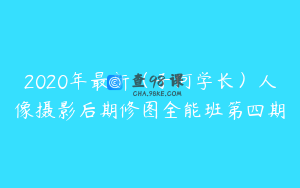 2020年最新(子何学长)人像摄影后期修图全能班第四期
