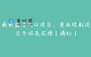 最新蓝海风口项目，漫画短剧项目介绍及实操【揭秘】