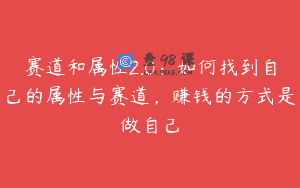 赛道和属性2.0：如何找到自己的属性与赛道，赚钱的方式是做自己
