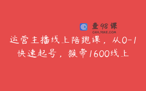 运营主播线上陪跑课，从0-1快速起号，猴帝1600线上