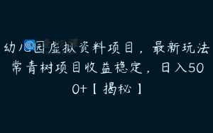 幼儿园虚拟资料项目，最新玩法常青树项目收益稳定，日入500+【揭秘】
