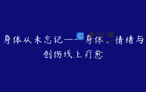 身体从未忘记——身体、情绪与创伤线上疗愈