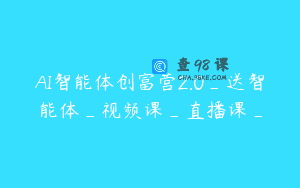 AI智能体创富营2.0_送智能体_视频课_直播课_
