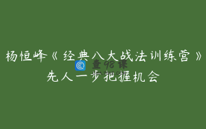 杨恒峰《经典八大战法训练营》先人一步把握机会