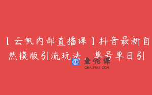 【云帆内部直播课】抖音最新自然模版引流玩法，单号单日引