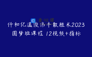 仟和亿温俊伟牛散胜术2023圆梦班课程 12视频+指标