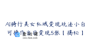 AI骑行美女私域变现玩法小白可操作当日变现5张【揭秘】