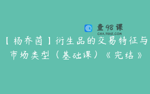 【杨乔茵】衍生品的交易特征与市场类型（基础课）《完结》