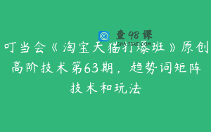 叮当会《淘宝天猫打爆班》原创高阶技术第63期，趋势词矩阵技术和玩法