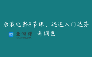 后浪电影8节课，迅速入门达芬奇调色