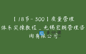 【18节-￥300】质量管理体系实操教程_无锡宏朗管理咨询有限公司