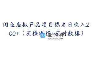 闲鱼虚拟产品项目稳定日收入200+（实操课程+实时数据）