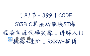【81节-￥399】CODESYSPLC算法功能块ST编程语言源代码实操_讲解入门-提高-进阶_RXXW-解博