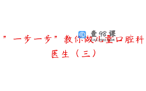 ”一步一步”教你做儿童口腔科医生（三）