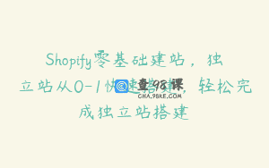 Shopify零基础建站，独立站从0-1快速搭建，轻松完成独立站搭建
