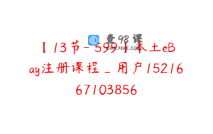 【13节-￥599】本土eBay注册课程_用户1521667103856