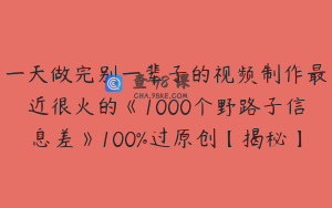 一天做完别一辈子的视频制作最近很火的《1000个野路子信息差》100%过原创【揭秘】