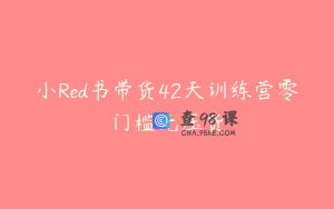 小Red书带货42天训练营零门槛无压货