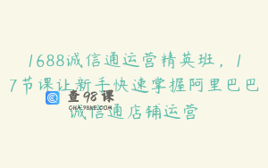 1688诚信通运营精英班，17节课让新手快速掌握阿里巴巴诚信通店铺运营